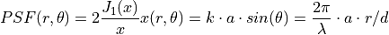 PSF(r,\theta) = 2\frac{J_1(x)}{x} \newline
x(r,\theta) = k \cdot a \cdot sin(\theta) = \frac{2\pi}{\lambda} \cdot a \cdot r / d