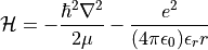 \mathcal{H} =
-\frac{\hbar^2\nabla^2}{2\mu}-\frac{e^2}{(4\pi\epsilon_0)\epsilon_r r}